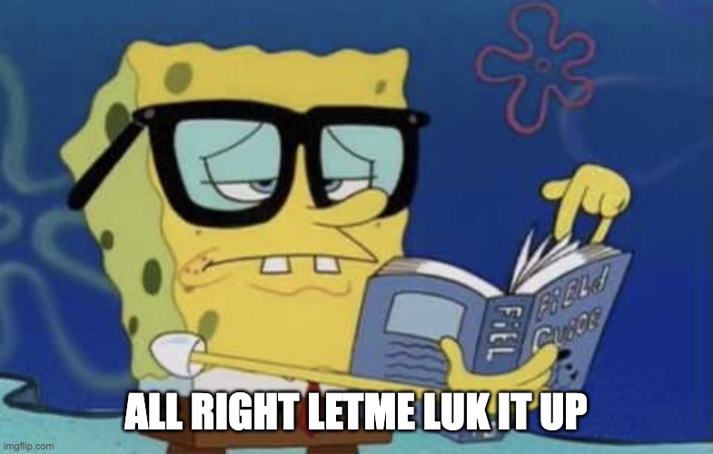 Spongebob reading a book | all right letme luk it up | image tagged in spongebob reading a book | made w/ Imgflip meme maker