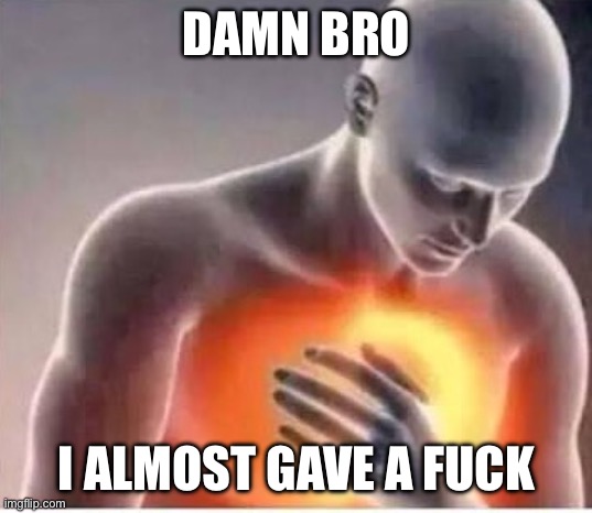 Chest pain  | Damn bro I almost gave a fuck | image tagged in chest pain | made w/ Imgflip meme maker
