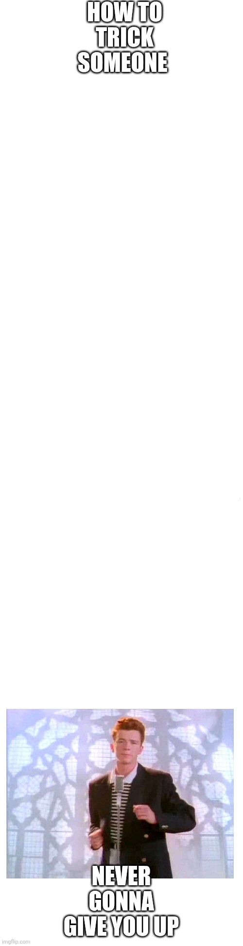 How to trick someone | How to trick someone; Never gonna give you up | image tagged in trick,prank,never gonna give you up,never gonna let you down,never gonna run around,and desert you | made w/ Imgflip meme maker