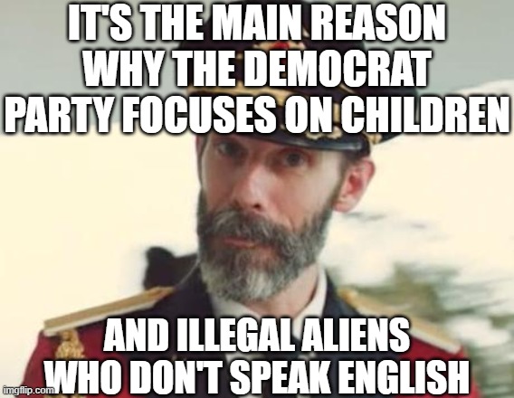 it's the main reason why the democrat party focuses on children and illegal aliens who don't speak english | image tagged in captain obvious | made w/ Imgflip meme maker