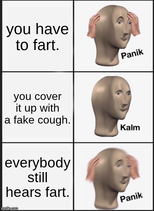 Panik Kalm Panik | you have to fart. you cover it up with a fake cough. everybody still hears fart. | image tagged in memes,panik kalm panik | made w/ Imgflip meme maker