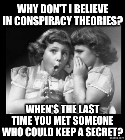 Friends sharing | Why don't I believe in conspiracy theories? When's the last time you met someone who could keep a secret? | image tagged in friends sharing | made w/ Imgflip meme maker