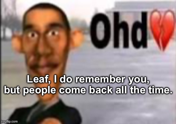 Obama have dih | Leaf, I do remember you, but people come back all the time. | image tagged in obama have dih | made w/ Imgflip meme maker