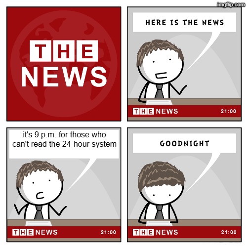 time. | it's 9 p.m. for those who can't read the 24-hour system | image tagged in the news | made w/ Imgflip meme maker