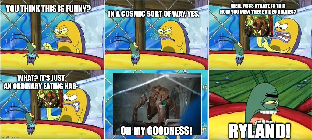 Grace look disgust when eat | In a cosmic sort of way, yes. Well, Miss Stratt, is this how you view these video diaries? You think this is funny? What? It's just an ordinary eating hab-; Oh my goodness! Ryland! | image tagged in what it's just an ordinary krabby oh my goodness | made w/ Imgflip meme maker