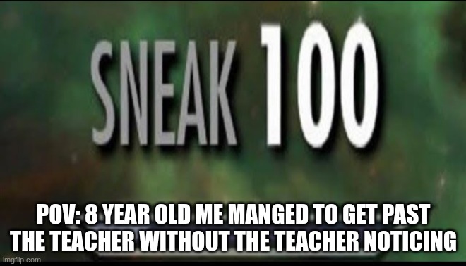 Sneak 100 | POV: 8 year old me manged to get past the teacher without the teacher noticing | image tagged in sneak 100 | made w/ Imgflip meme maker