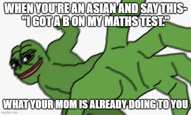 pepe punch | When you're an asian and say this-
"I got a b on my maths test."; What your mom is already doing to you | image tagged in pepe punch | made w/ Imgflip meme maker