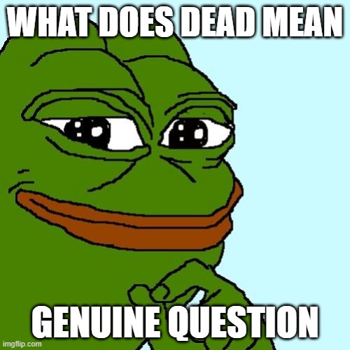 pepe | what does dead mean; genuine question | image tagged in pepe | made w/ Imgflip meme maker