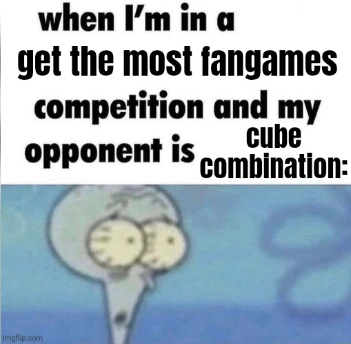 another cc meme yes | get the most fangames; cube combination: | image tagged in whe i'm in a competition and my opponent is,cube combination,cc,roblox,roblox meme | made w/ Imgflip meme maker