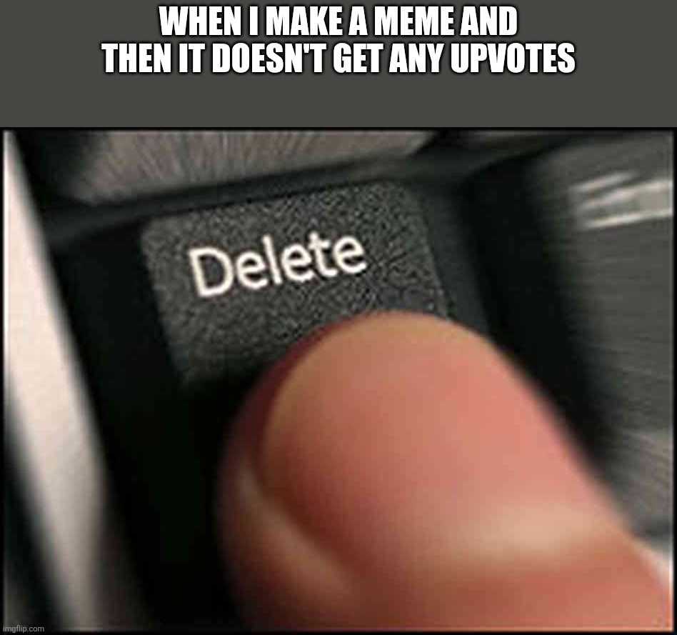 Do you so this too? | When I make a meme and then it doesn't get any upvotes | image tagged in delete button | made w/ Imgflip meme maker