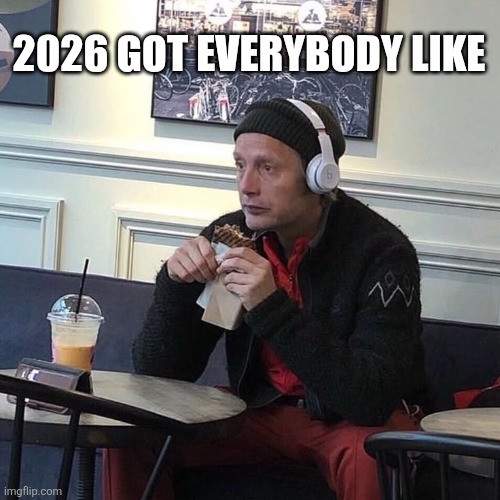 We already worn out | 2026 got everybody like | image tagged in 5a65274acc499f943b862c342739ac7f jpg | made w/ Imgflip meme maker