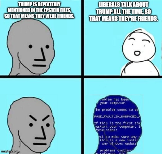 Difficult concepts for leftists: "Friendship" | Trump is repeatedly mentioned in the epstein files, so that means they were friends. liberals talk about trump all the time, so that means they're friends. | image tagged in npc blue screen but the text is placed properly,liberal logic,jeffrey epstein,trump derangement syndrome | made w/ Imgflip meme maker
