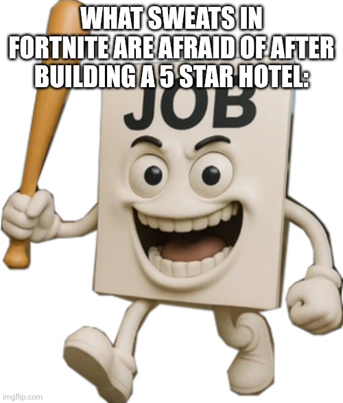 Job Job Job Sahur | What sweats in Fortnite are afraid of after building a 5 star hotel: | image tagged in job job job sahur | made w/ Imgflip meme maker
