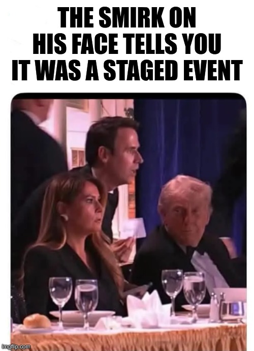 Staged Event | The smirk on his face tells you it was a staged event | image tagged in trump,gop,maga,nazis,fascists,staged event | made w/ Imgflip meme maker