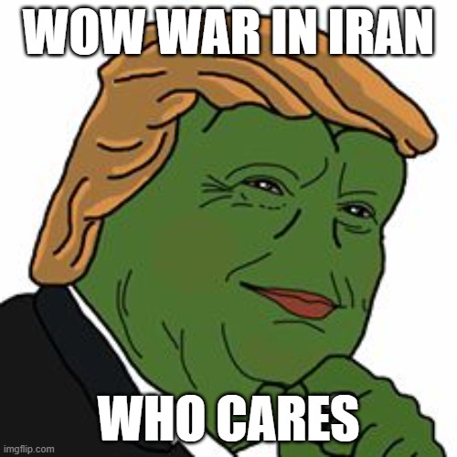 Pepe Trump | wow war in iran; who cares | image tagged in pepe trump | made w/ Imgflip meme maker