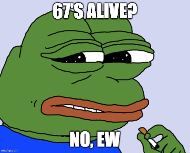 Pepe cringe | 67's alive? no, ew | image tagged in pepe cringe | made w/ Imgflip meme maker