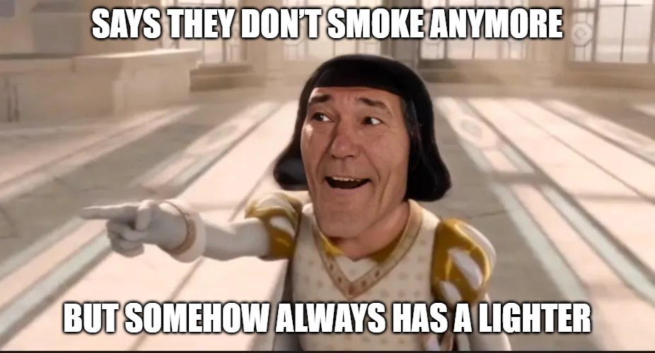 kewlew | SAYS THEY DON’T SMOKE ANYMORE; BUT SOMEHOW ALWAYS HAS A LIGHTER | image tagged in kewlew | made w/ Imgflip meme maker