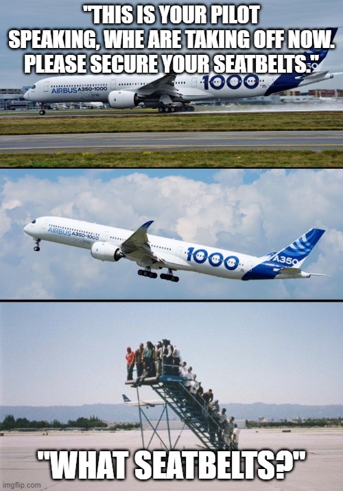 Forgot attachment | "this is your pilot speaking, whe are taking off now. Please secure your seatbelts."; "what seatbelts?" | image tagged in forgot attachment | made w/ Imgflip meme maker