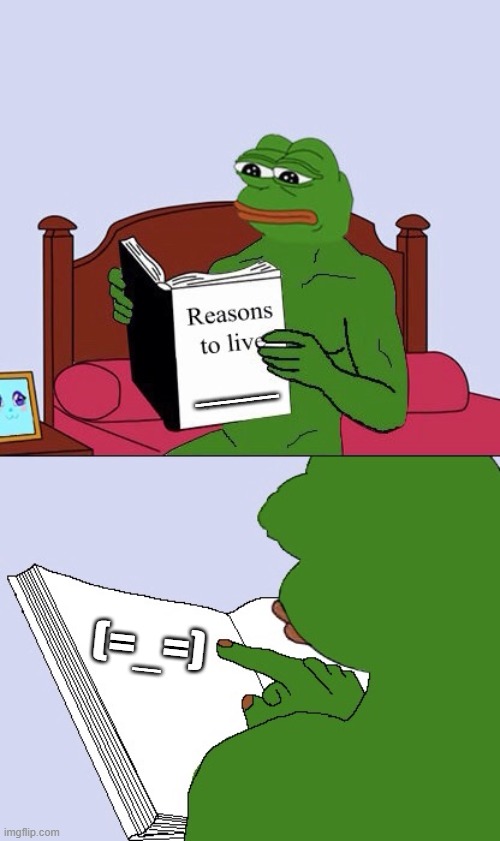 Blank Pepe Reasons to Live | ___; (=_=) | image tagged in blank pepe reasons to live | made w/ Imgflip meme maker