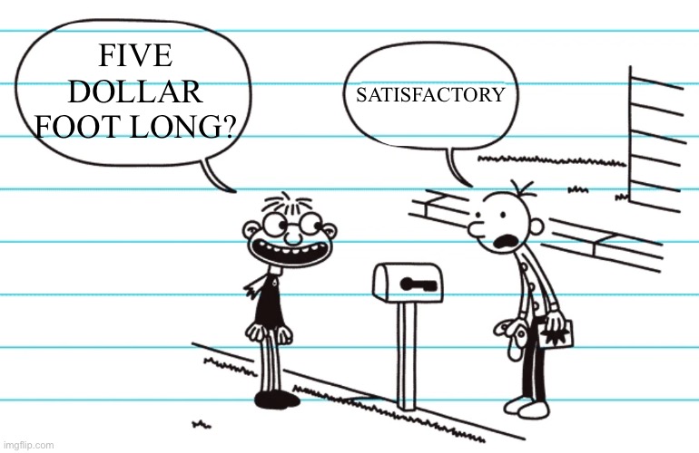 Fregley secret freckle diary of a wimpy kid | Five dollar foot long? Satisfactory | image tagged in fregley secret freckle diary of a wimpy kid | made w/ Imgflip meme maker