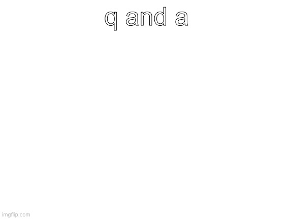 Blank White Template | q and a | image tagged in blank white template | made w/ Imgflip meme maker