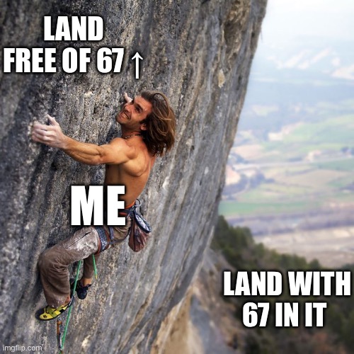 Mountain climber | Land free of 67 ↑; Me; Land with 67 in it | image tagged in mountain climber | made w/ Imgflip meme maker