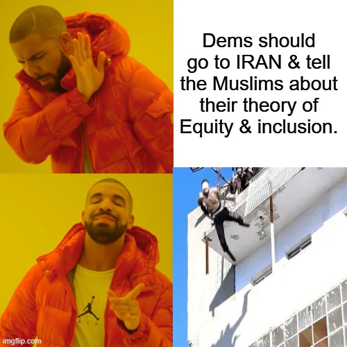 Homey can't fly Anyone see a Christian doing anything close to that lately ? | Dems should go to IRAN & tell the Muslims about their theory of Equity & inclusion. | image tagged in memes,drake hotline bling | made w/ Imgflip meme maker