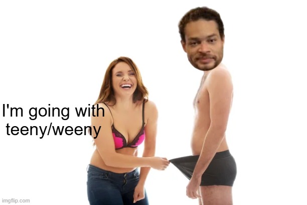 I'm going with
teeny/weeny | made w/ Imgflip meme maker