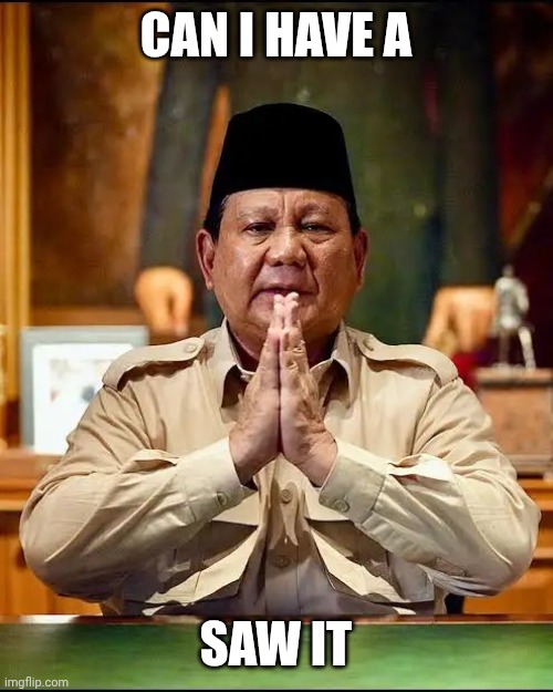 Prabowo | Can i have a; Saw it | image tagged in prabowo | made w/ Imgflip meme maker