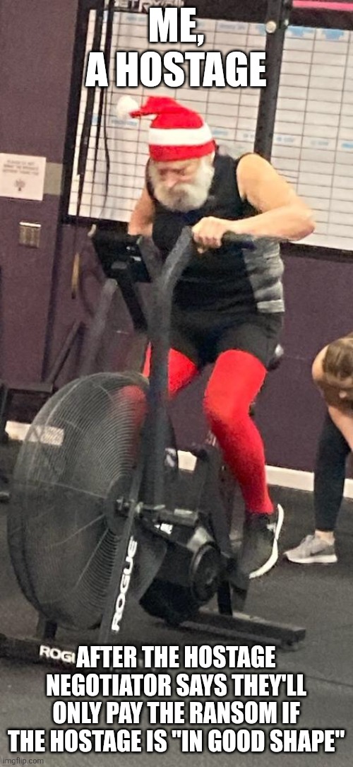Hostage negotiation | Me, a hostage; After the hostage negotiator says they'll only pay the ransom if the hostage is "in good shape" | image tagged in crossfit santa,exercise,hostage,negotiation,fat,ransom | made w/ Imgflip meme maker