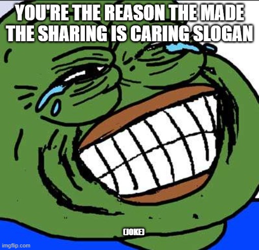 Laughing PEPE | you're the reason the made the sharing is caring slogan; (joke) | image tagged in laughing pepe | made w/ Imgflip meme maker