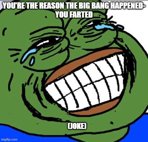 Laughing PEPE | you're the reason the big bang happened-
you farted; (joke) | image tagged in laughing pepe | made w/ Imgflip meme maker