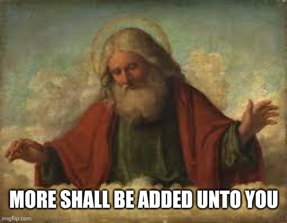 god | More shall be added unto you | image tagged in god | made w/ Imgflip meme maker