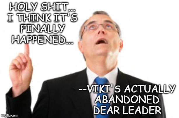Man Pointing Up | Holy shit...
i think it's
finally happened... --Viki's actually
abandoned
Dear Leader | image tagged in man pointing up | made w/ Imgflip meme maker