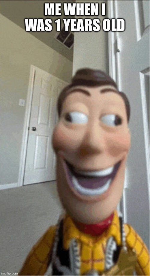 Relatable for everyone | Me when i was 1 years old | image tagged in i m woody,relateable | made w/ Imgflip meme maker