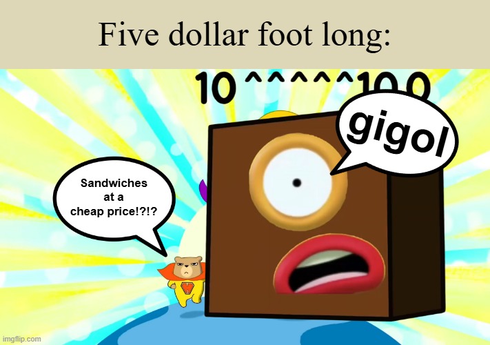 Okely dokely! | Five dollar foot long:; gigol; Sandwiches at a cheap price!?!? | image tagged in hamster and gretel,remix,numberblocks,googol,idk,random tag i decided to put | made w/ Imgflip meme maker