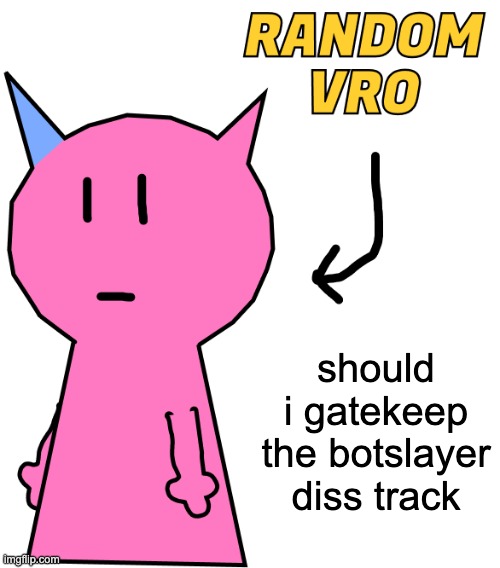 RANDOM VRO | should i gatekeep the botslayer diss track | image tagged in random vro | made w/ Imgflip meme maker