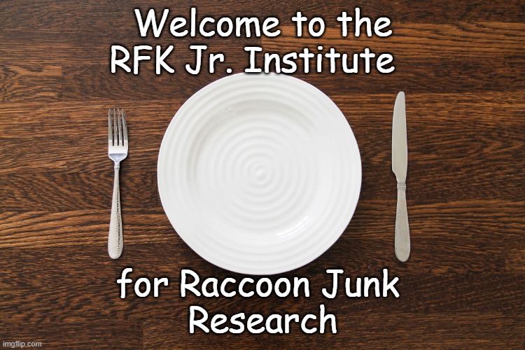 Just sayin'... | Welcome to the
RFK Jr. Institute; for Raccoon Junk 
Research | image tagged in empty plate,rfk jr,raccoon | made w/ Imgflip meme maker