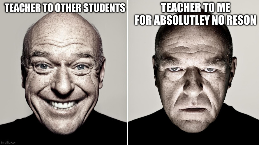 Teachers Be Like | teacher to me for absolutley no reson; teacher to other students | image tagged in dean norris's reaction | made w/ Imgflip meme maker