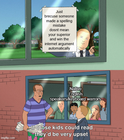can yall stop policing my grammer... imgfip aint an english class | Just brecuse someone made a spelling mistake dosnt mean your superior and win the internet argument automatically; Native English speakers/keyboard warrors | image tagged in if those kids could read they'd be very upset,english,grammar nazi,imgflip,memes | made w/ Imgflip meme maker