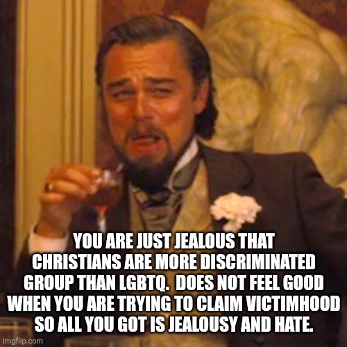 Laughing Leo Meme | You are just jealous that Christians are more discriminated group than LGBTQ.  Does not feel good when you are trying to claim victimhood so | image tagged in memes,laughing leo | made w/ Imgflip meme maker