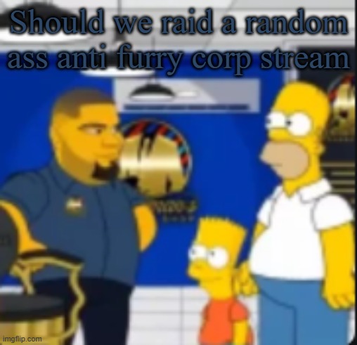 Should we raid a random ass anti furry corp stream | image tagged in there goes the funnies | made w/ Imgflip meme maker