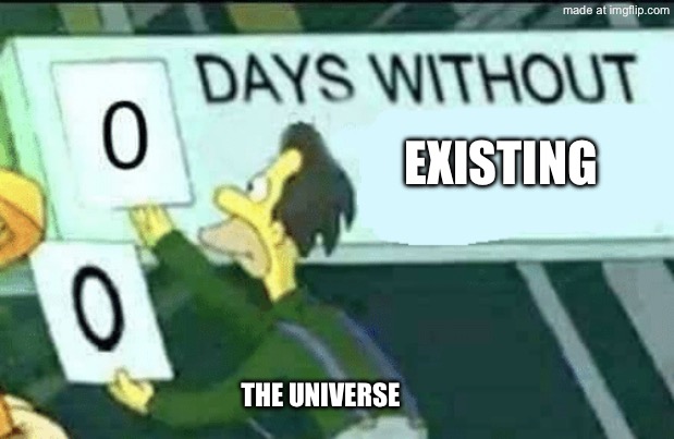 The universe | Existing; The universe | image tagged in 0 days without lenny simpsons | made w/ Imgflip meme maker