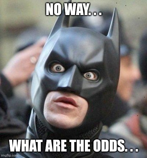 No way. . . What are the odds. . . | image tagged in shocked batman | made w/ Imgflip meme maker