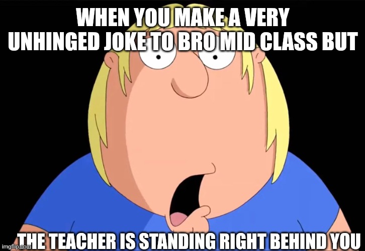 Getting caught making a unhinged joke | When you make a very unhinged joke to bro mid class but; The teacher is standing right behind you | image tagged in shocked chris griffin,chris griffin,family guy,school,teachers | made w/ Imgflip meme maker