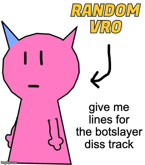 RANDOM VRO | give me lines for the botslayer diss track | image tagged in random vro | made w/ Imgflip meme maker