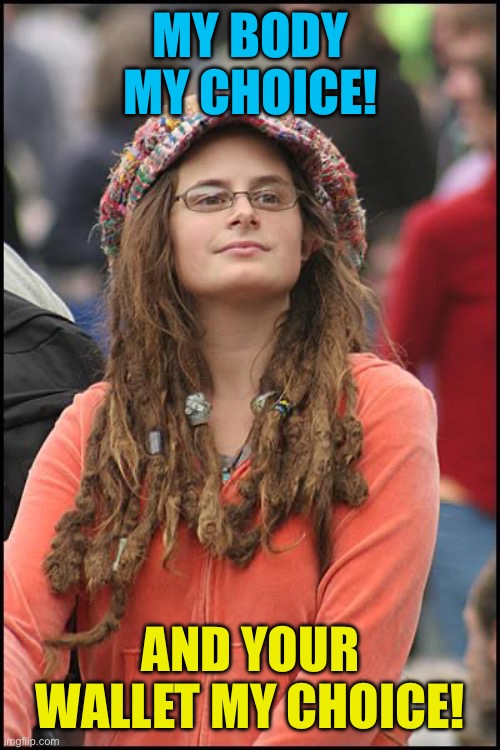 College Liberal | My body my choice! And your wallet my choice! | image tagged in memes,college liberal,leftist,feminist,hypocrisy,money | made w/ Imgflip meme maker