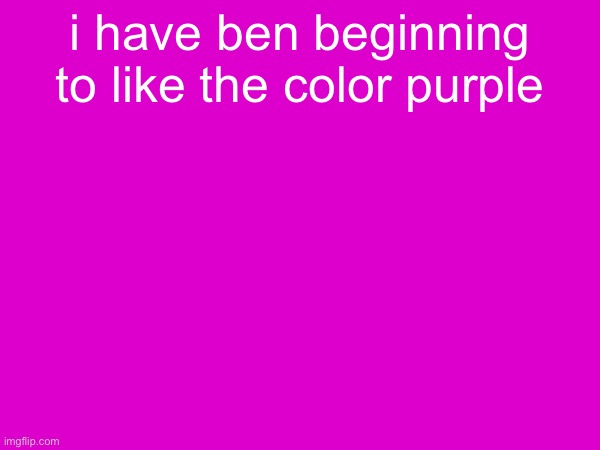 i have ben beginning to like the color purple | made w/ Imgflip meme maker