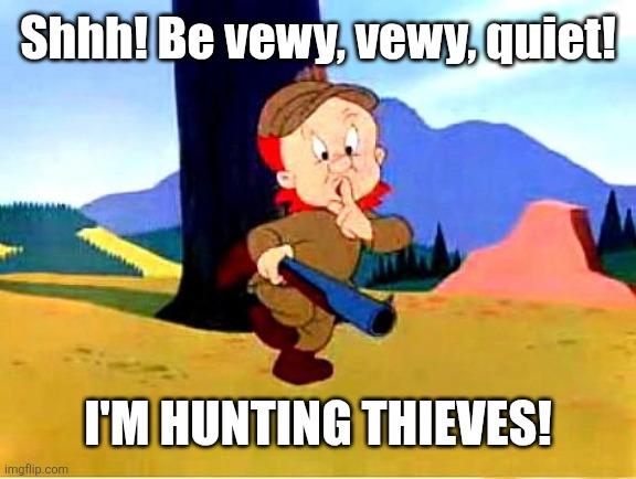 Elmer Fudd | Shhh! Be vewy, vewy, quiet! I'm hunting thieves! | image tagged in elmer fudd | made w/ Imgflip meme maker
