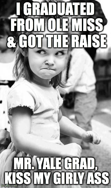 Angry Toddler | I GRADUATED FROM OLE MISS & GOT THE RAISE MR. YALE GRAD, KISS MY GIRLY ASS | image tagged in memes,angry toddler | made w/ Imgflip meme maker